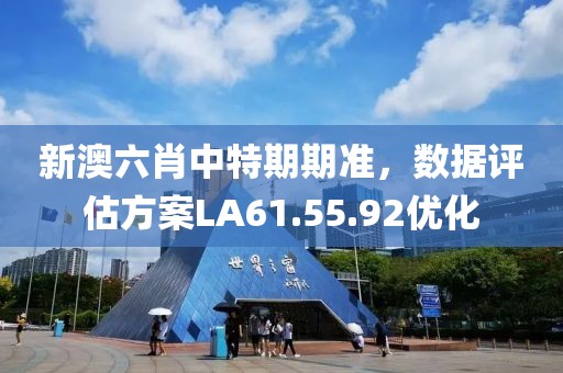 新澳六肖中特期期準(zhǔn)，數(shù)據(jù)評估方案LA61.55.92優(yōu)化