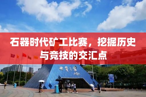 石器時(shí)代礦工比賽，挖掘歷史與競技的交匯點(diǎn)