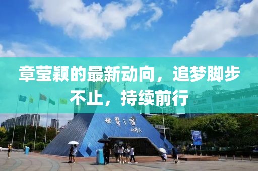 章瑩穎的最新動(dòng)向，追夢(mèng)腳步不止，持續(xù)前行
