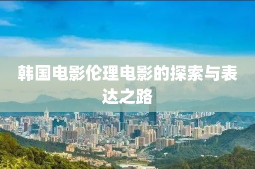 韓國電影倫理電影的探索與表達(dá)之路