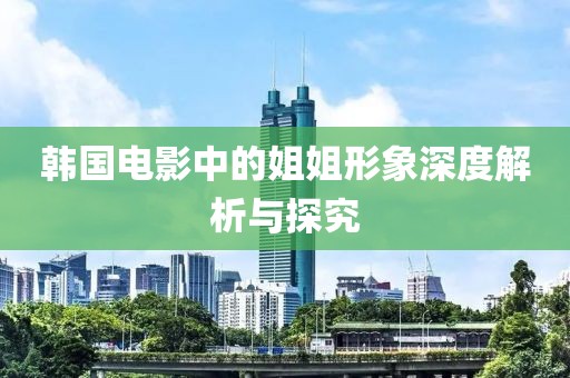 韓國電影中的姐姐形象深度解析與探究