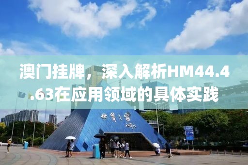 澳門掛牌，深入解析HM44.4.63在應(yīng)用領(lǐng)域的具體實(shí)踐