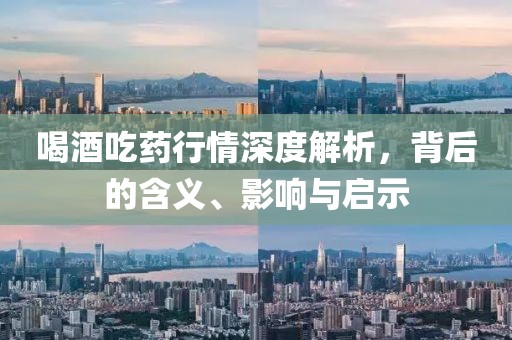 喝酒吃藥行情深度解析，背后的含義、影響與啟示
