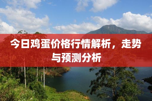 今日雞蛋價格行情解析，走勢與預(yù)測分析