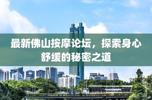 最新佛山按摩論壇，探索身心舒緩的秘密之道