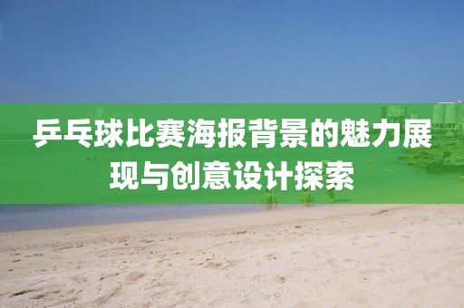 乒乓球比賽海報背景的魅力展現(xiàn)與創(chuàng)意設(shè)計探索