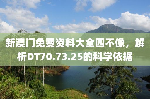 新澳門免費(fèi)資料大全四不像，解析DT70.73.25的科學(xué)依據(jù)