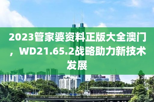 2023管家婆資料正版大全澳門，WD21.65.2戰(zhàn)略助力新技術(shù)發(fā)展