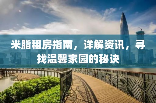 米脂租房指南，詳解資訊，尋找溫馨家園的秘訣