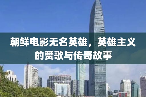 朝鮮電影無名英雄，英雄主義的贊歌與傳奇故事