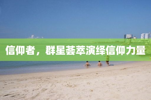 信仰者，群星薈萃演繹信仰力量