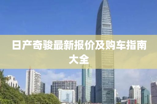 日產(chǎn)奇駿最新報(bào)價(jià)及購(gòu)車指南大全