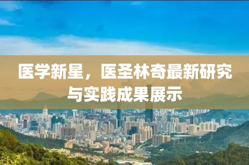 醫(yī)學(xué)新星，醫(yī)圣林奇最新研究與實(shí)踐成果展示
