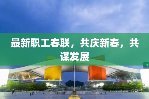 最新職工春聯(lián)，共慶新春，共謀發(fā)展