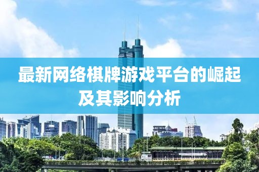 最新網(wǎng)絡(luò)棋牌游戲平臺(tái)的崛起及其影響分析
