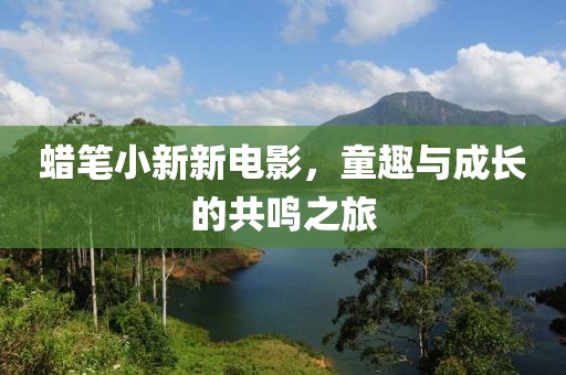 蠟筆小新新電影，童趣與成長的共鳴之旅