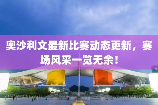 奧沙利文最新比賽動(dòng)態(tài)更新，賽場風(fēng)采一覽無余！