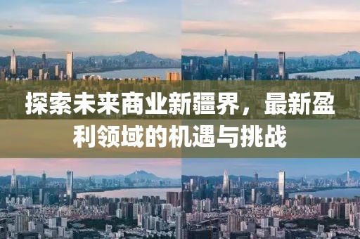 探索未來商業(yè)新疆界，最新盈利領(lǐng)域的機(jī)遇與挑戰(zhàn)