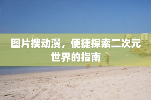 圖片搜動漫，便捷探索二次元世界的指南