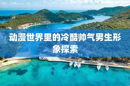 動漫世界里的冷酷帥氣男生形象探索