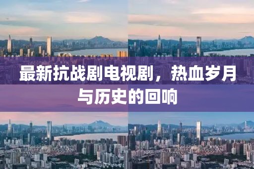 最新抗戰(zhàn)劇電視劇，熱血歲月與歷史的回響