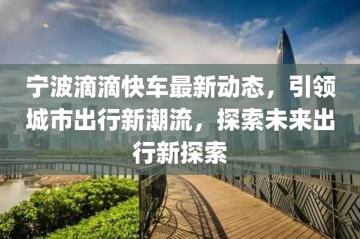 寧波滴滴快車最新動態(tài)，引領(lǐng)城市出行新潮流，探索未來出行新探索