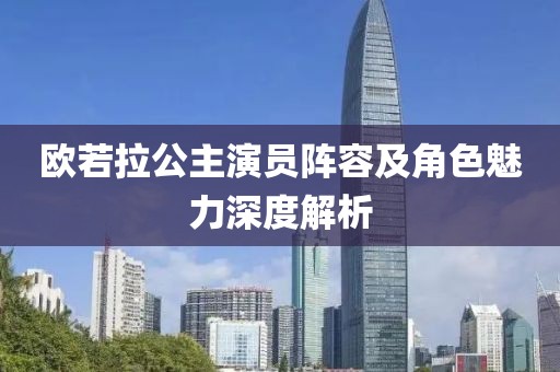 歐若拉公主演員陣容及角色魅力深度解析