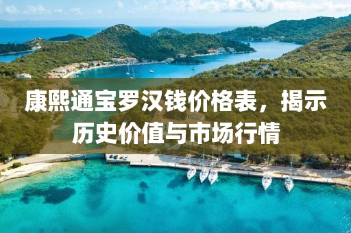 康熙通寶羅漢錢(qián)價(jià)格表，揭示歷史價(jià)值與市場(chǎng)行情