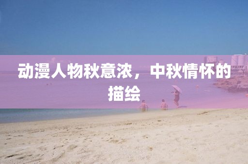 動漫人物秋意濃，中秋情懷的描繪