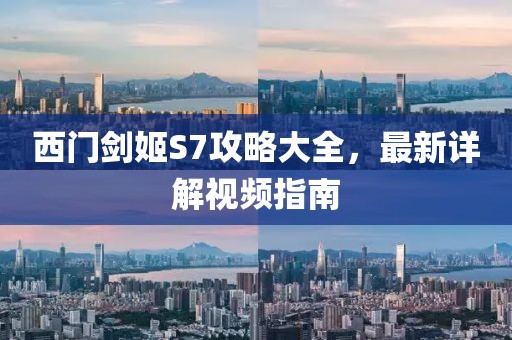西門劍姬S7攻略大全，最新詳解視頻指南
