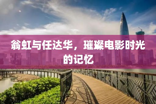 翁虹與任達(dá)華，璀璨電影時(shí)光的記憶