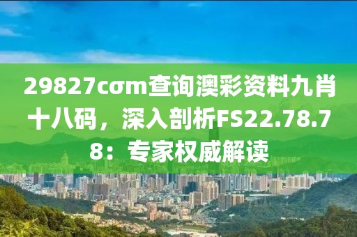29827cσm查詢澳彩資料九肖十八碼，深入剖析FS22.78.78：專家權(quán)威解讀