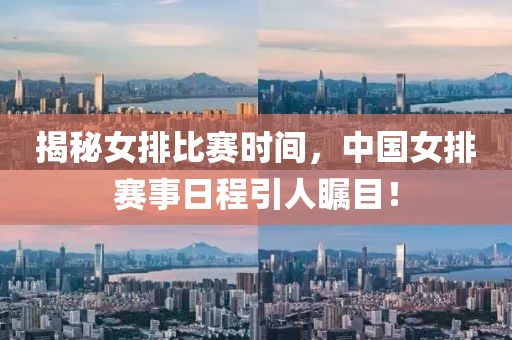 揭秘女排比賽時間，中國女排賽事日程引人矚目！