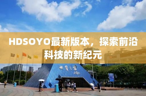 HDSOYO最新版本，探索前沿科技的新紀元