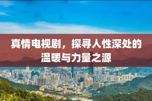 真情電視劇，探尋人性深處的溫暖與力量之源