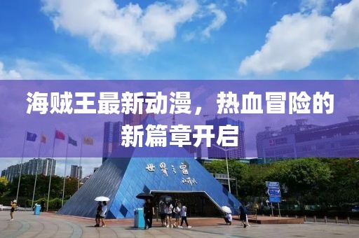 海賊王最新動漫，熱血冒險的新篇章開啟