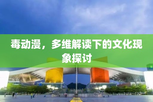 毒動(dòng)漫，多維解讀下的文化現(xiàn)象探討