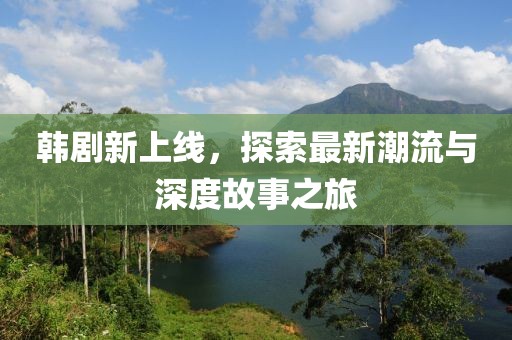 韓劇新上線，探索最新潮流與深度故事之旅