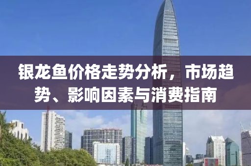銀龍魚價(jià)格走勢分析，市場趨勢、影響因素與消費(fèi)指南