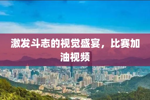 激發(fā)斗志的視覺(jué)盛宴，比賽加油視頻