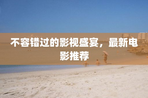不容錯(cuò)過的影視盛宴，最新電影推薦