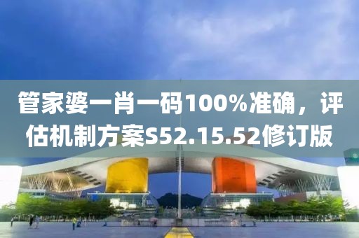 管家婆一肖一碼100%準(zhǔn)確，評(píng)估機(jī)制方案S52.15.52修訂版