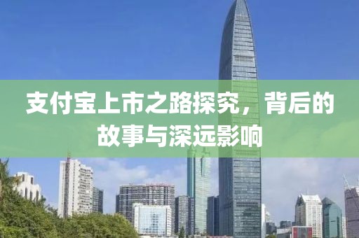 支付寶上市之路探究，背后的故事與深遠(yuǎn)影響