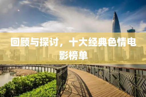 回顧與探討，十大經(jīng)典色情電影榜單