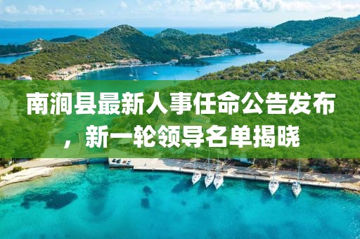 南澗縣最新人事任命公告發(fā)布，新一輪領(lǐng)導(dǎo)名單揭曉