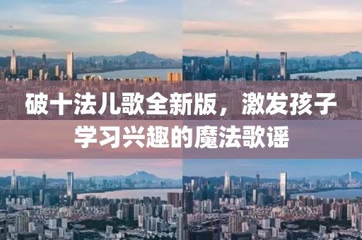 破十法兒歌全新版，激發(fā)孩子學習興趣的魔法歌謠