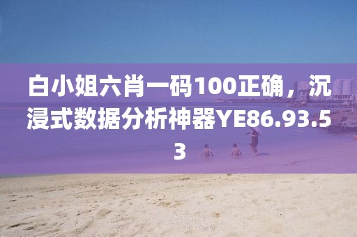 白小姐六肖一碼100正確，沉浸式數(shù)據(jù)分析神器YE86.93.53
