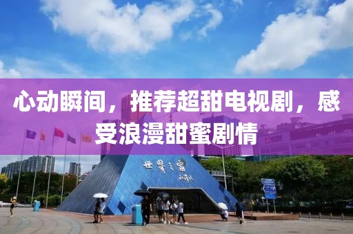 心動(dòng)瞬間，推薦超甜電視劇，感受浪漫甜蜜劇情