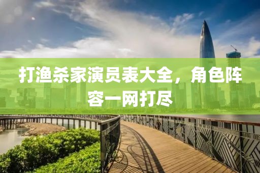 打漁殺家演員表大全，角色陣容一網(wǎng)打盡