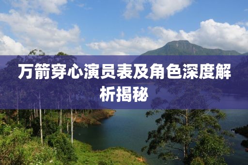 萬箭穿心演員表及角色深度解析揭秘